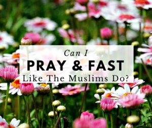 Can I Pray And Fast Like The Muslims Do?